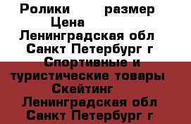 Ролики 31-35 размер › Цена ­ 2 500 - Ленинградская обл., Санкт-Петербург г. Спортивные и туристические товары » Скейтинг   . Ленинградская обл.,Санкт-Петербург г.